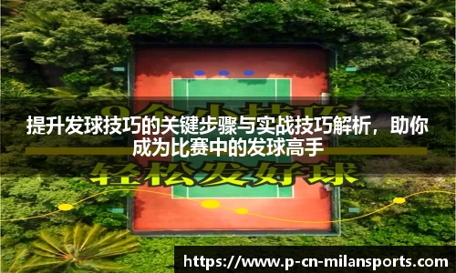 提升发球技巧的关键步骤与实战技巧解析，助你成为比赛中的发球高手